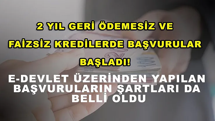 2 yıl geri ödemesiz ve faizsiz kredilerde başvurular başladı! E-devlet üzerinden yapılan başvuruların şartları da belli oldu