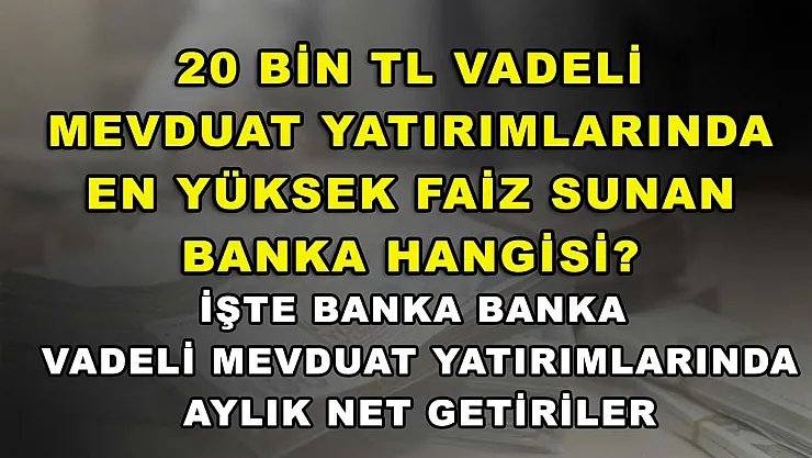 20 bin TL vadeli mevduat yatırımlarında en yüksek faiz sunan banka hangisi? İşte banka banka vadeli mevduat yatırımlarında aylık net getiriler