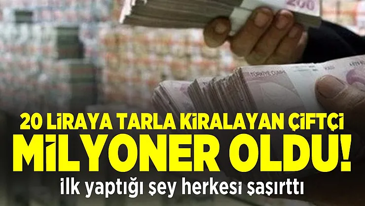 20 Liraya Tarla kiralayan çiftçi milyoner oldu! İlk yaptığı şey herkesi şaşırttı
