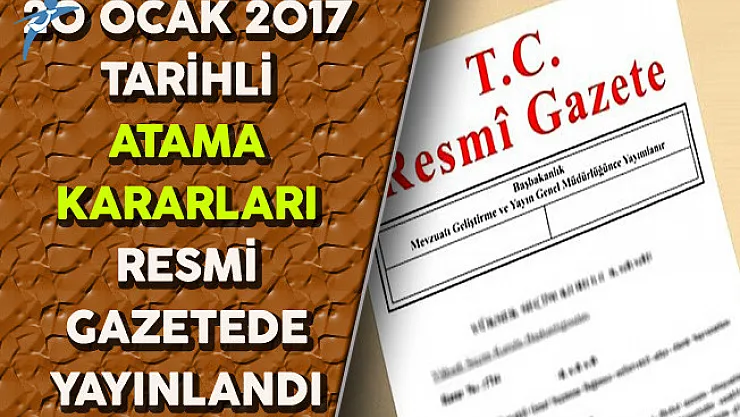 20 Ocak 2017 Tarihli Atama Kararları Resmi Gazete'de Yayınlandı