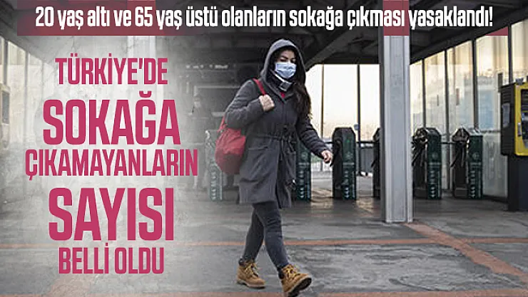 20 yaş altı ve 65 yaş üstü olanların sokağa çıkması yasaklandı! Türkiye'de sokağa çıkamayanların sayısı belli oldu