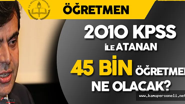 2010 KPSS Sonucuna Göre Atanan 45 Bin Öğretmen Ne Olacak? Sorusu Yanıt Buldu