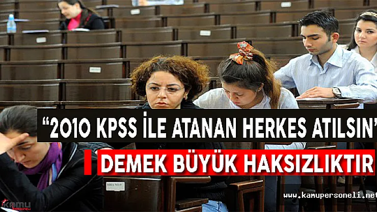 &quot2010 KPSS'yle Atananların Tamamı Atılsın" Diyenleri Kınıyoruz