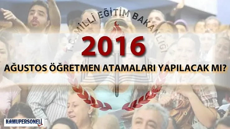 2016 Ağustos Öğretmen Atamaları Ne Zaman Yapılacak?