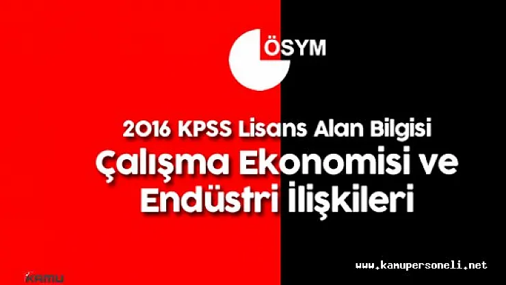 2016 KPSS Lisans Alan Bilgisi Çalışma Ekonomisi ve Endüstri İlişkileri Soruları , Cevapları , Yorumları