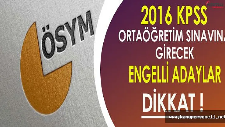 2016 KPSS Ortaöğretim Sınavına Girecek Engelli Adaylar Dikkat !