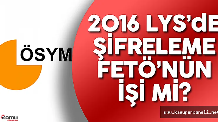2016 LYS'de FETÖ Şüphesi !  ÖSYM Şifreleme İddiası İle İlgili Harekete Geçti Mi?