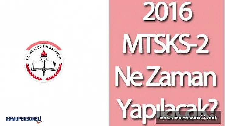 2016 MTSKS Ne Zaman Yapılacak?