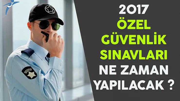 2017 Özel Güvenlik Sınavları Ne Zaman Yapılacak?