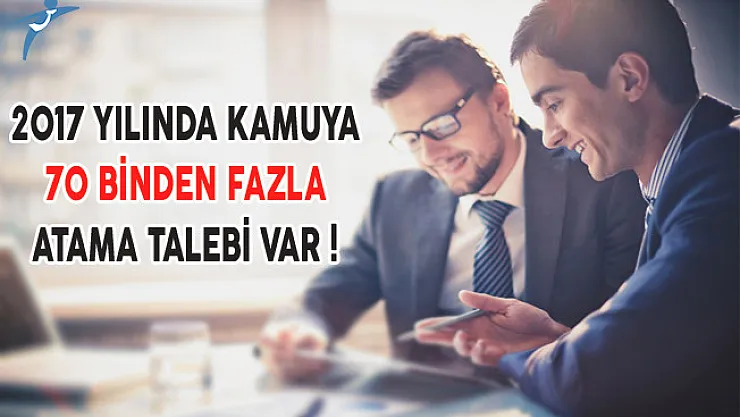 2017 Yılında Kamuya 70 Binden Fazla Atama Talebi Var !