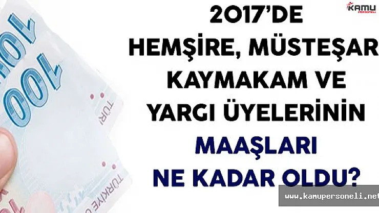 2017'de Hemşire, Müsteşar, Kaymakam ve Yargı Üyelerinin Maaşları Ne Kadar Oldu?