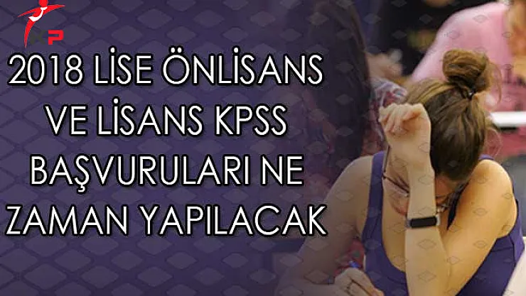 2018 Lise Önlisans ve Lisans KPSS Başvuruları Ne Zaman Yapılacak?