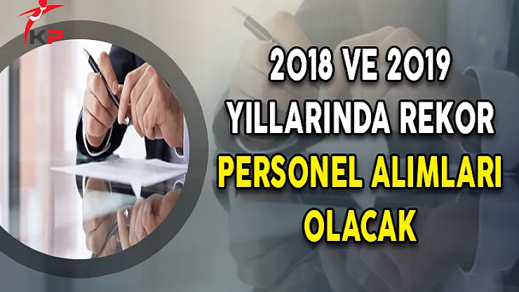 2018 ve 2019 Yıllarında Rekor Personel Alımları Olacak