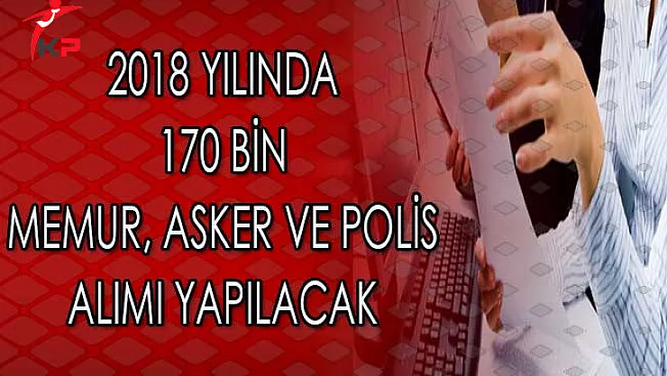 2018 Yılında 170 Bin Memur, Asker ve Polis Alımı Yapılacak