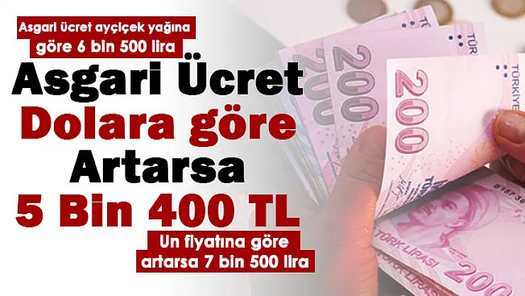2022 asgari ücret için bomba gelişme: Asgari Ücret dolara göre 5 bin 400 lira, ayçiçek yağına göre 6 bin 500 lira, un fiyatına göre 7 bin 500 lira