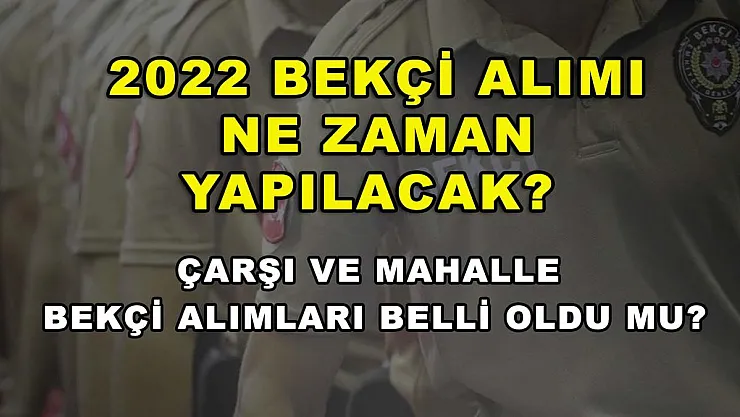 2022 bekçi alımı ne zaman yapılacak? Çarşı ve mahalle bekçi alımları belli oldu mu?
