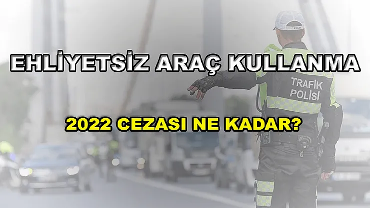 2022 Ehliyetsiz Araç Kullanma Cezası Ne Kadar?