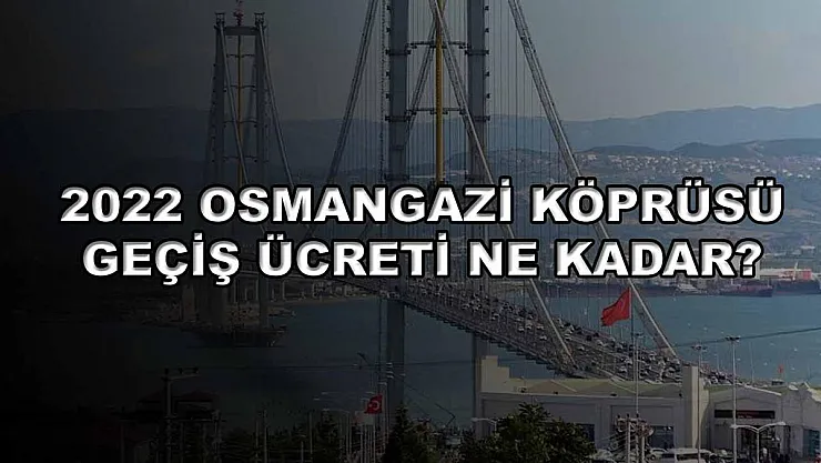 2022 Osmangazi Köprüsü Geçiş Ücreti Ne Kadar?