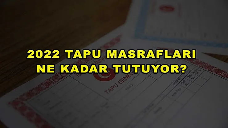 2022 Tapu Masrafları Ne Kadar Tutuyor?
