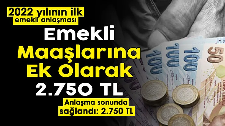 2022 yılının ilk emekli anlaşması yapıldı! Emekli maaşlarına ek 2 bin 750 lira resmen duyuruldu