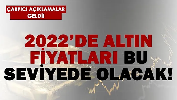 2022'de altının bu seviyede olacağı belirtildi!