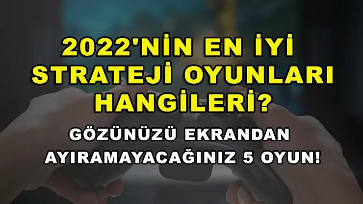 2022'nin en iyi strateji oyunları hangileri? Gözünüzü ekrandan ayıramayacağınız 5 oyun!