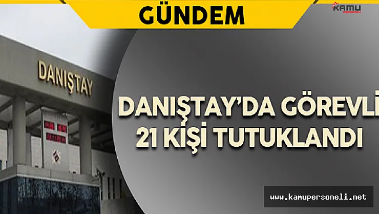 21 Danıştay Çalışanı Tutuklandı