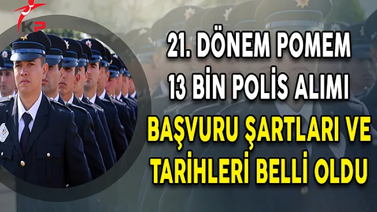 21. Dönem En Az Ön Lisans Mezunu 13 Bin Polis Alımı Genel Şartları ve Başvuru Tarihleri Belli Oldu