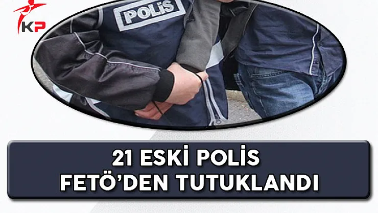 21 Eski Polis FETÖ'den Tutuklandı
