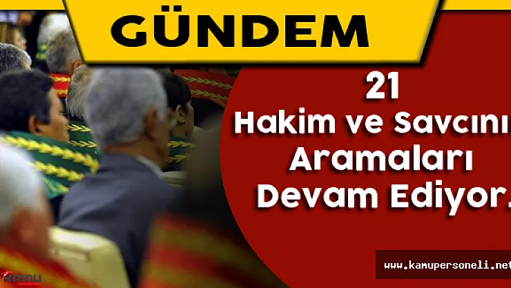 21 Hakim ve Savcının Aramaları Devam Ediyor