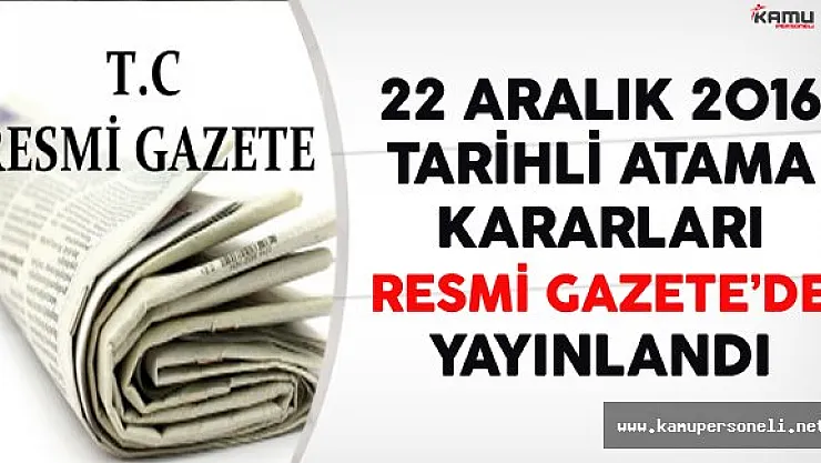 22 Aralık 2016 Tarihli Atama Kararları Resmi Gazete'de Yayınlandı