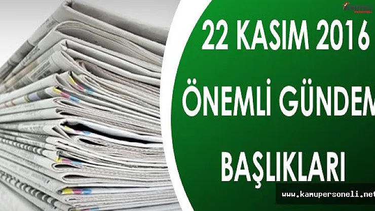 22 Kasım 2016 Gündem Başlıkları