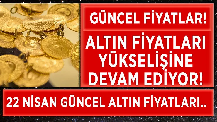 22 Nisan altın fiyatlarında kritik yükseliş! Gram, çeyrek, yarım ve tam altın fiyatları ne kadar oldu?