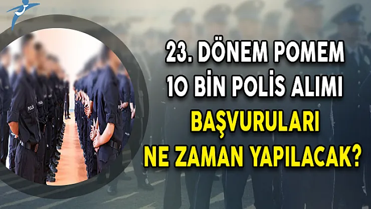 23. Dönem POMEM 10 Bin Polis Alımı Başvuruları Ne Zaman Yapılacak?
