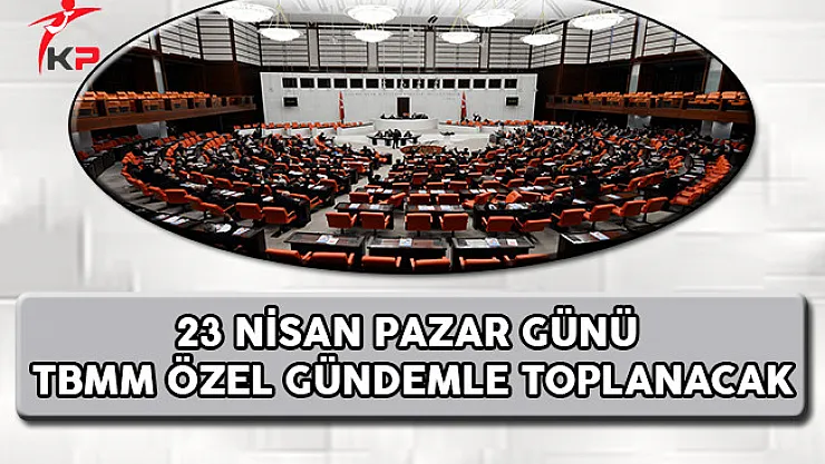 23 Nisan Pazar Günü TBMM Özel Gündemle Toplanacak !