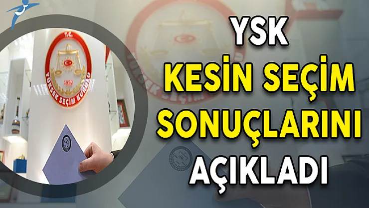 24 Haziran 2018 Kesin Seçim Sonuçları YSK Tarafından Açıklandı
