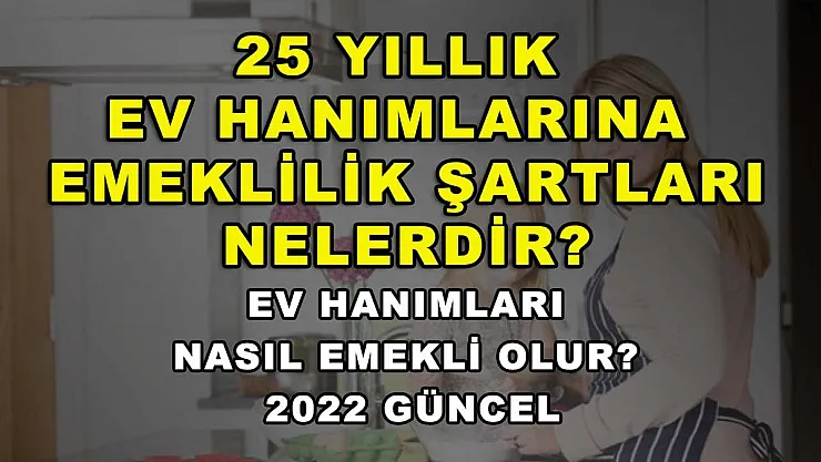 25 Yıllık Ev Hanımlarına Emeklilik Şartları Nelerdir? Ev Hanımları Nasıl Emekli Olur? 2022 Güncel