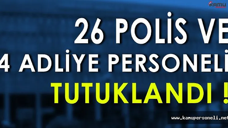 26 Polis ve 4 Adliye Personeli Tutuklandı