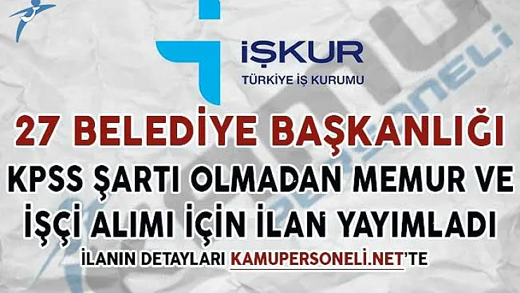 27 Belediye Başkanlığı KPSS Şartsız Memur ve İşçi Alımı İçin İlan Yayımladı