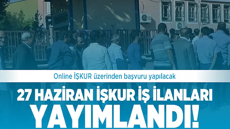 27 Haziran İŞKUR iş ilanları yayımlandı! İŞKUR iş ilanları başvuru şartları neler?