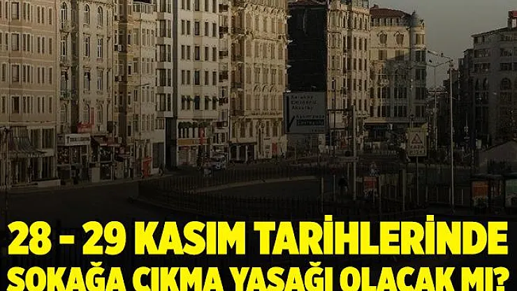 28 - 29 Kasım'da sokağa çıkma yasağı olacak mı? Hangi saatler arasında sokağa çıkma yasağı olacak?