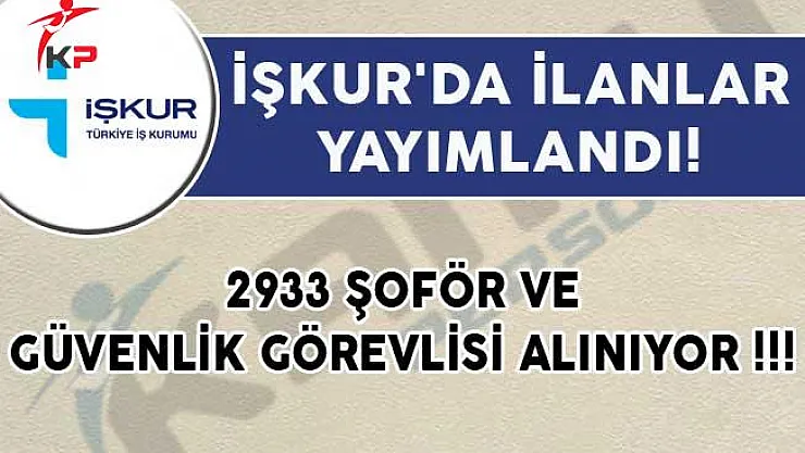 2933 Şoför ve Güvenlik Görevlisi Alımı İçin İŞKUR'da İlanlar Yayımlandı!