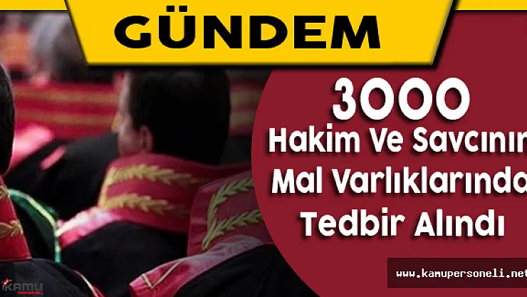 3 Bin Hakim ve Savcının Mal Varlıklarında Tedbir Alındı