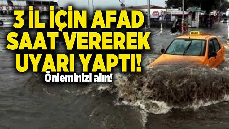 3 İl İçin AFAD saat vererek uyarı yaptı! Önleminizi alın!