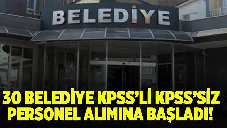 30 Belediyeye KPSS'li KPSS'siz personel alımı yapılıyor! Başvurular başladı!