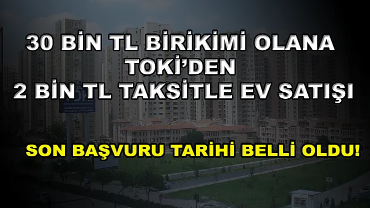 30 bin TL birikimi olana TOKİ'den 2 bin TL taksitle ev satışı! Son başvuru tarihi belli oldu!