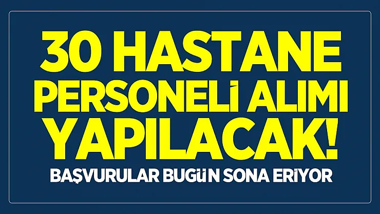 30 hastane personeli alımı yapılacak! Başvurular bugün sona eriyor