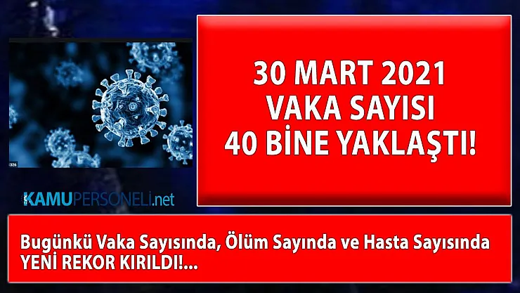 30 Mart 2021 vaka sayısı 40 bine yaklaştı!