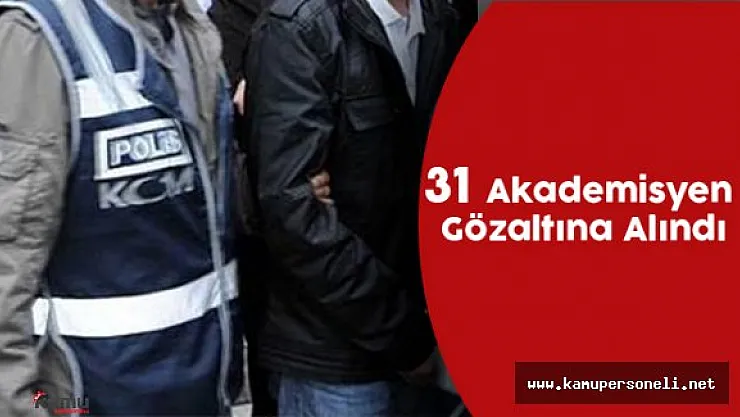 31 Akademisyen Gözaltına Alındı