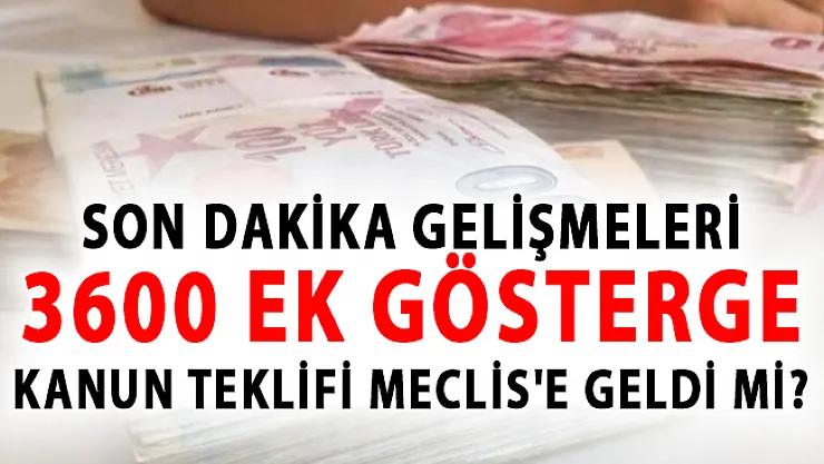 3600 Ek Gösterge Kanun Teklifi Meclis'e Geldi mi? Son Dakika 3600 Ek Gösterge Gelişmeleri